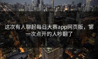 这次有人聊起每日大赛app网页版，第一次点开的人吵翻了