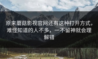 原来蘑菇影视官网还有这种打开方式，难怪知道的人不多，一不留神就会理解错