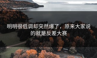 明明很低调却突然爆了，原来大家说的就是反差大赛