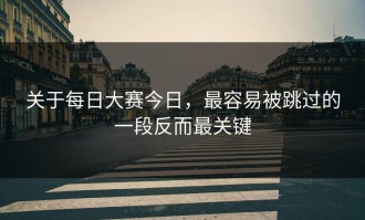 关于每日大赛今日，最容易被跳过的一段反而最关键