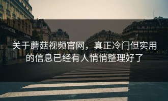 关于蘑菇视频官网，真正冷门但实用的信息已经有人悄悄整理好了