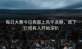 每日大赛今日表面上风平浪静，底下已经有人开始深扒