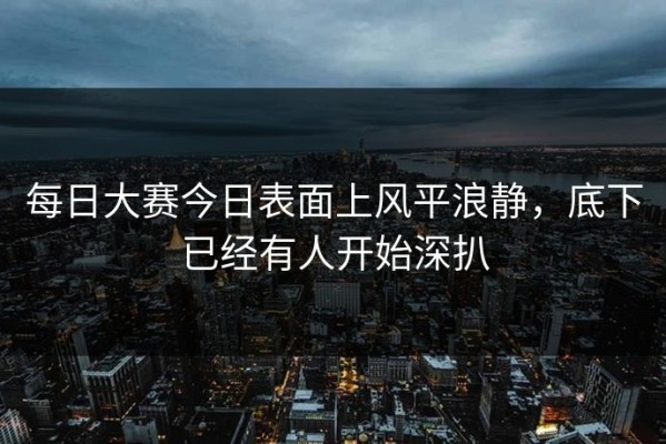 每日大赛今日表面上风平浪静，底下已经有人开始深扒