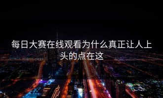 每日大赛在线观看为什么真正让人上头的点在这