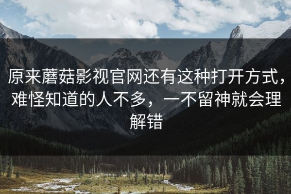 原来蘑菇影视官网还有这种打开方式，难怪知道的人不多，一不留神就会理解错