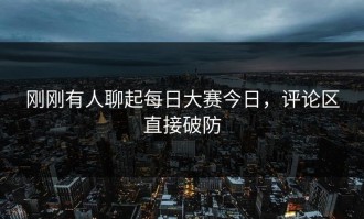 刚刚有人聊起每日大赛今日，评论区直接破防
