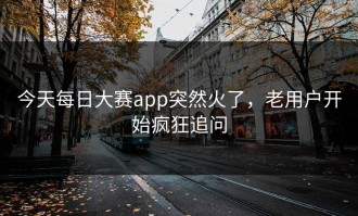 今天每日大赛app突然火了，老用户开始疯狂追问