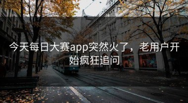今天每日大赛app突然火了，老用户开始疯狂追问