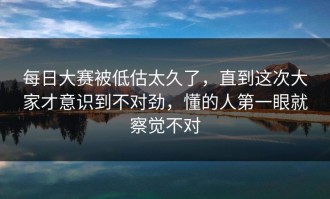 每日大赛被低估太久了，直到这次大家才意识到不对劲，懂的人第一眼就察觉不对