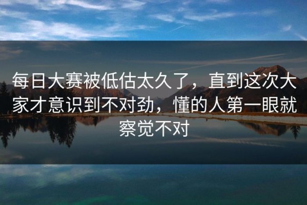 每日大赛被低估太久了，直到这次大家才意识到不对劲，懂的人第一眼就察觉不对