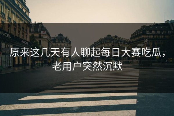 原来这几天有人聊起每日大赛吃瓜，老用户突然沉默