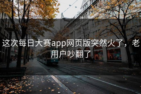 这次每日大赛app网页版突然火了，老用户吵翻了