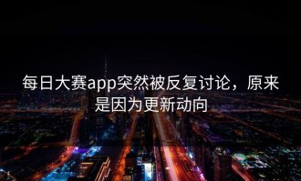 每日大赛app突然被反复讨论，原来是因为更新动向