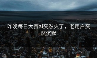 昨晚每日大赛ai突然火了，老用户突然沉默