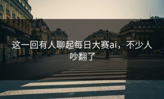 这一回有人聊起每日大赛ai，不少人吵翻了