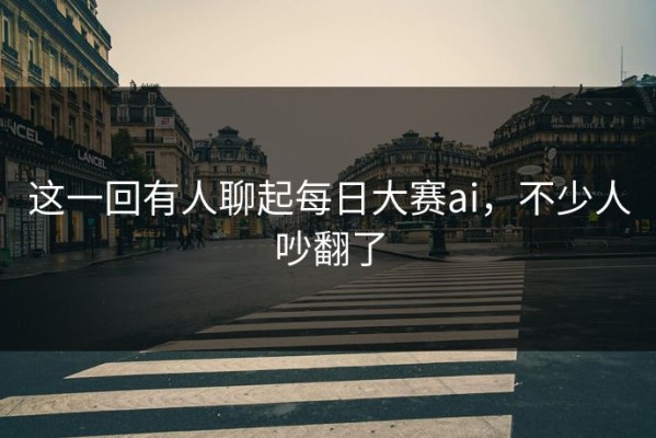 这一回有人聊起每日大赛ai，不少人吵翻了