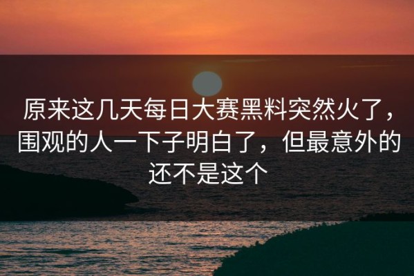 原来这几天每日大赛黑料突然火了，围观的人一下子明白了，但最意外的还不是这个