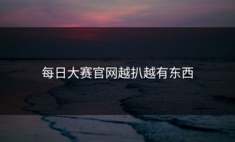 每日大赛官网越扒越有东西