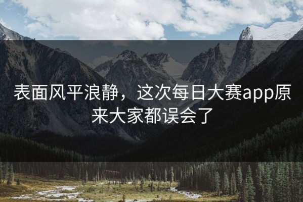 表面风平浪静，这次每日大赛app原来大家都误会了