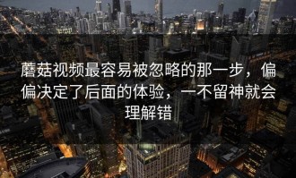 蘑菇视频最容易被忽略的那一步，偏偏决定了后面的体验，一不留神就会理解错