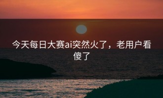 今天每日大赛ai突然火了，老用户看傻了