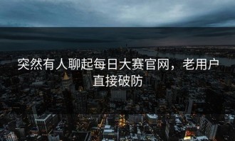 突然有人聊起每日大赛官网，老用户直接破防