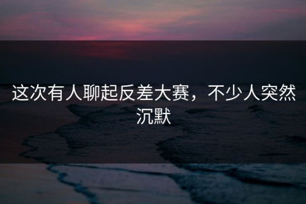 这次有人聊起反差大赛，不少人突然沉默