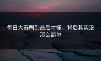 每日大赛刷到最后才懂，背后其实没那么简单