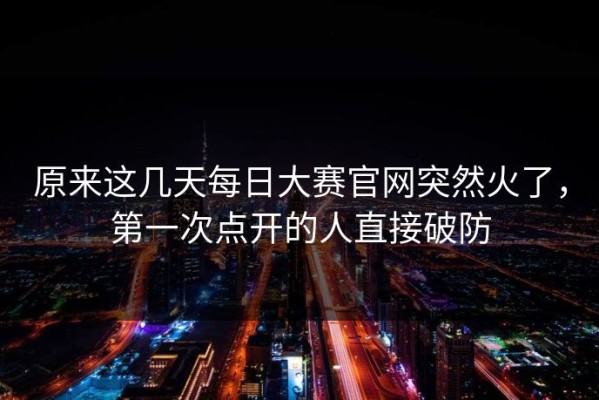 原来这几天每日大赛官网突然火了，第一次点开的人直接破防
