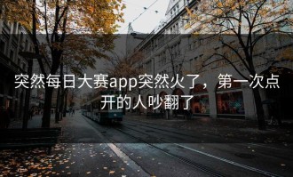 突然每日大赛app突然火了，第一次点开的人吵翻了