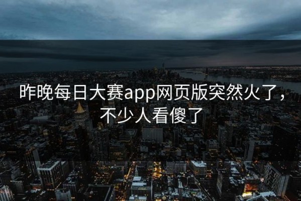 昨晚每日大赛app网页版突然火了，不少人看傻了