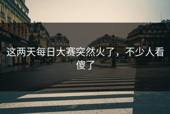 这两天每日大赛突然火了，不少人看傻了