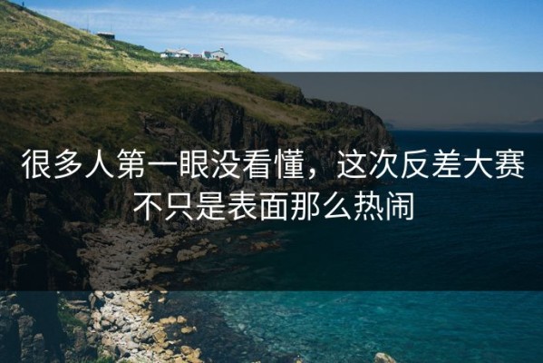 很多人第一眼没看懂，这次反差大赛不只是表面那么热闹