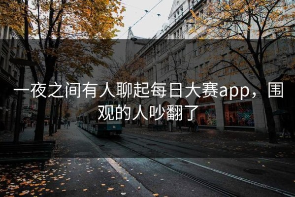 一夜之间有人聊起每日大赛app，围观的人吵翻了