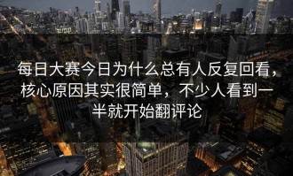 每日大赛今日为什么总有人反复回看，核心原因其实很简单，不少人看到一半就开始翻评论