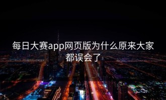 每日大赛app网页版为什么原来大家都误会了