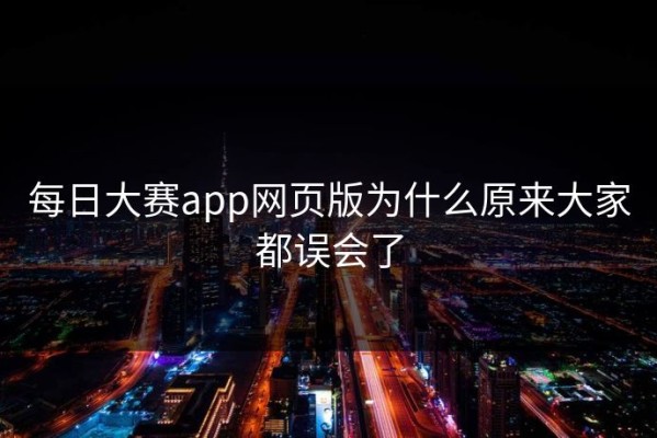 每日大赛app网页版为什么原来大家都误会了