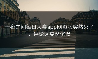 一夜之间每日大赛app网页版突然火了，评论区突然沉默