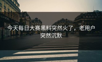今天每日大赛黑料突然火了，老用户突然沉默