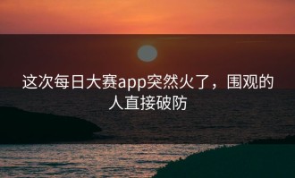 这次每日大赛app突然火了，围观的人直接破防