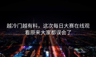 越冷门越有料，这次每日大赛在线观看原来大家都误会了