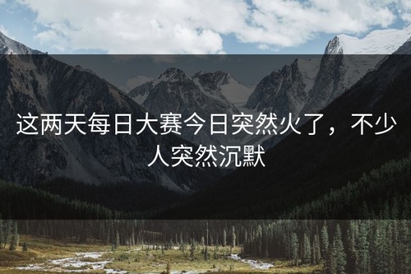 这两天每日大赛今日突然火了，不少人突然沉默