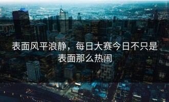 表面风平浪静，每日大赛今日不只是表面那么热闹