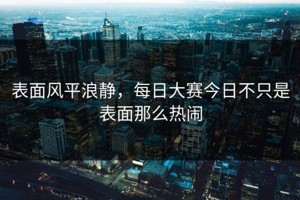 表面风平浪静，每日大赛今日不只是表面那么热闹