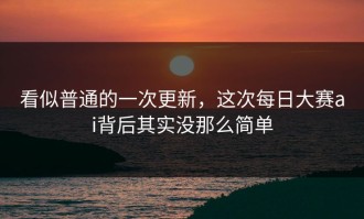 看似普通的一次更新，这次每日大赛ai背后其实没那么简单