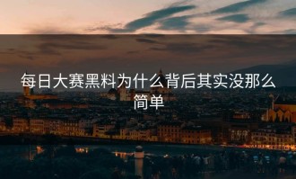 每日大赛黑料为什么背后其实没那么简单