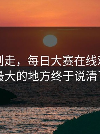 别急着划走，每日大赛在线观看争议最大的地方终于说清了