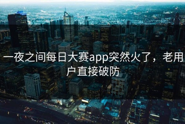 一夜之间每日大赛app突然火了，老用户直接破防