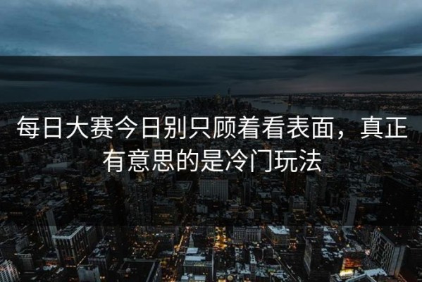 每日大赛今日别只顾着看表面，真正有意思的是冷门玩法