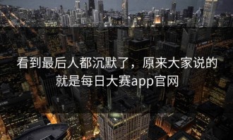 看到最后人都沉默了，原来大家说的就是每日大赛app官网